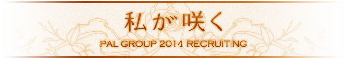 私が咲く PAL GROUP 2013 RECRUITING